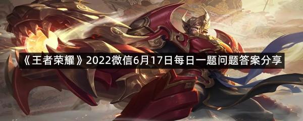 《王者荣耀》2022微信6月17日每日一题问题答案分享