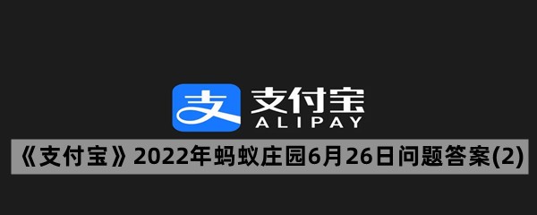 《支付宝》2022年蚂蚁庄园6月26日问题答案(2)