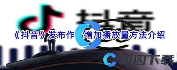 《抖音》发布作品增加播放量方法介绍