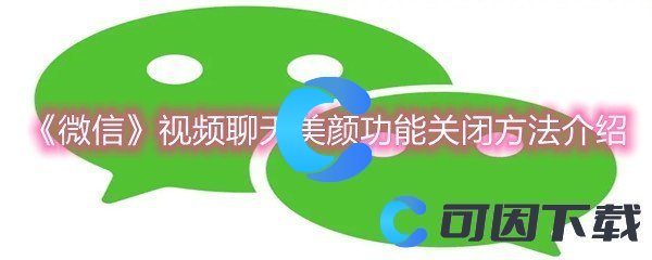 《微信》视频聊天美颜功能关闭方法介绍