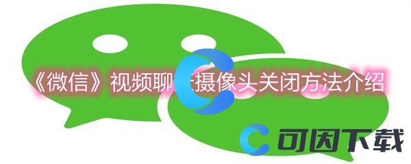 《微信》视频聊天摄像头关闭方法介绍