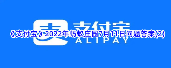  《支付宝》2022年蚂蚁庄园7月11日问题答案(2)