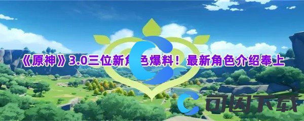 《原神》3.0三位新角色爆料！最新角色介绍奉上