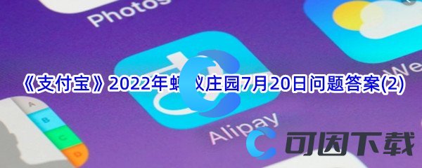 《支付宝》2022年蚂蚁庄园7月20日问题答案(2)