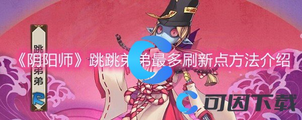 《阴阳师》跳跳弟弟最多刷新点方法介绍