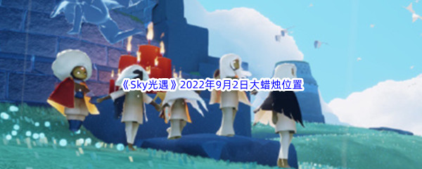 《Sky光遇》2022年9月2日大蜡烛位置分享