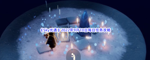 《Sky光遇》2022年9月10日每日任务完成攻略