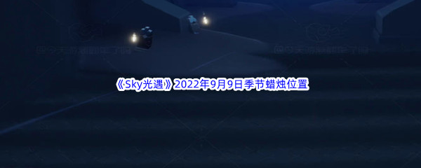 《Sky光遇》2022年9月9日季节蜡烛位置分享