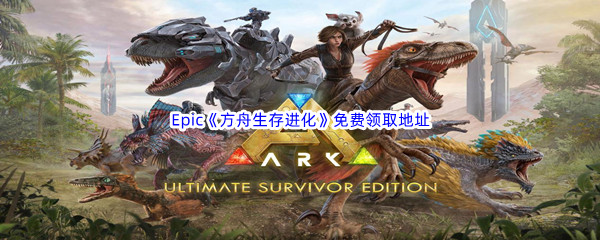 Epic游戏商城9月22日《方舟生存进化ARK Survival Evolved》免费领取地址