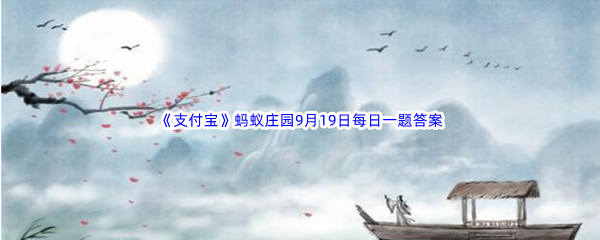 《支付宝》蚂蚁庄园2022年9月19日每日一题答案最新