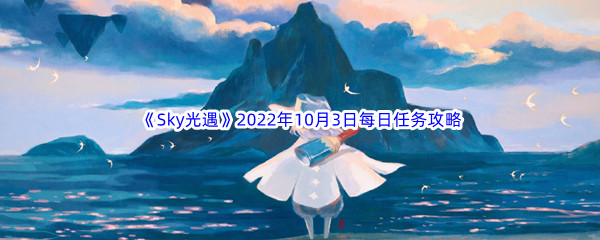 《Sky光遇》2022年10月3日每日任务完成攻略