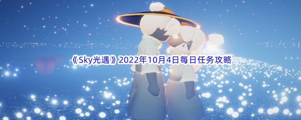 《Sky光遇》2022年10月4日每日任务完成攻略