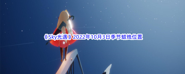 《Sky光遇》2022年10月3日季节蜡烛位置分享