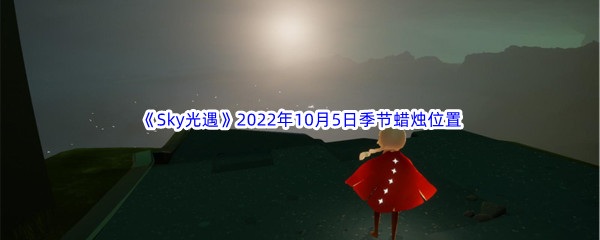 《Sky光遇》2022年10月5日季节蜡烛位置分享