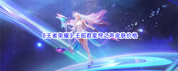 《王者荣耀》王昭君星穹之声皮肤价格介绍