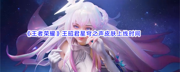 《王者荣耀》王昭君星穹之声皮肤上线时间介绍