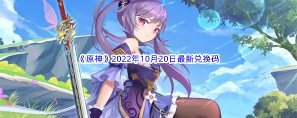 《原神》2022年10月20日最新兑换码分享