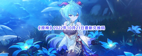 《原神》2022年10月21日最新兑换码分享