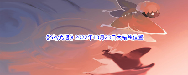 《Sky光遇》2022年10月23日大蜡烛位置分享