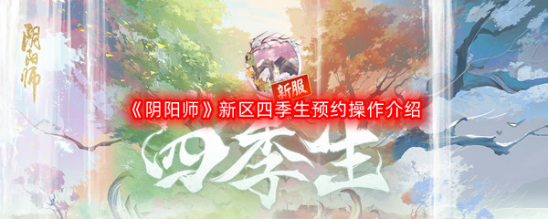 《阴阳师》新区四季生预约操作介绍