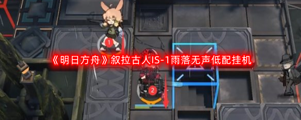 《明日方舟》叙拉古人IS-1雨落无声低配挂机攻略