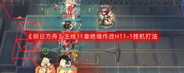 《明日方舟》主线11章绝境作战H11-1挂机打法攻略