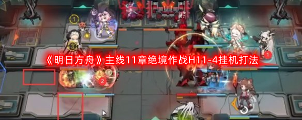 《明日方舟》主线11章绝境作战H11-4挂机打法攻略