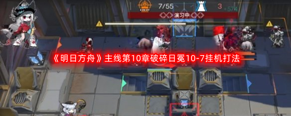 《明日方舟》主线第10章破碎日冕10-7挂机打法攻略