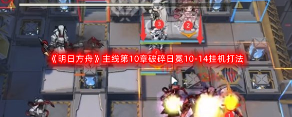 《明日方舟》主线第10章破碎日冕10-14挂机打法攻略