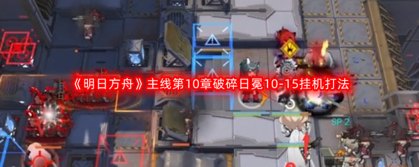 《明日方舟》主线第10章破碎日冕10-15挂机打法攻略