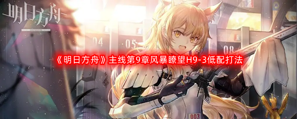 《明日方舟》主线第9章风暴瞭望H9-3低配打法攻略