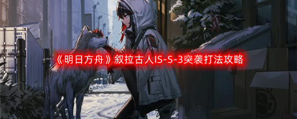 《明日方舟》叙拉古人IS-S-3突袭打法攻略