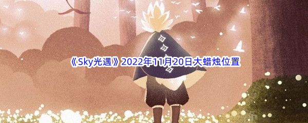 《Sky光遇》2022年11月20日大蜡烛位置分享