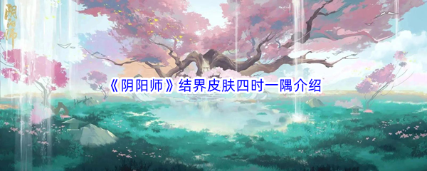 《阴阳师》结界皮肤四时一隅​介绍