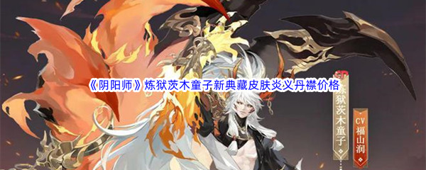 《阴阳师》炼狱茨木童子新典藏皮肤炎义丹襟价格介绍