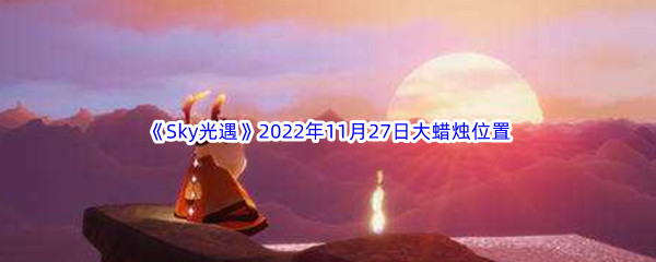 《Sky光遇》2022年11月27日大蜡烛位置分享