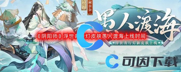 《阴阳师》浮世青行灯新皮肤愚人渡海上线时间介绍