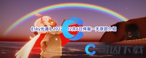 《sky光遇》2022年12月6日停服一天原因介绍