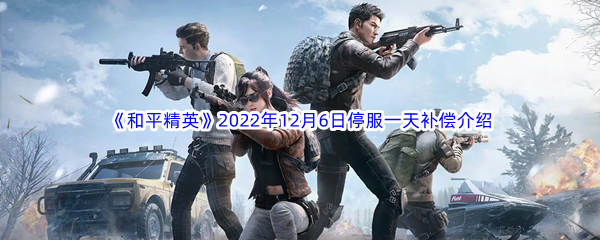 《和平精英》2022年12月6日停服一天补偿介绍