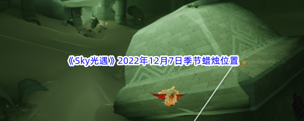 《Sky光遇》2022年12月7日季节蜡烛位置分享