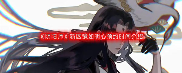 《阴阳师》新区镜如明心预约时间介绍