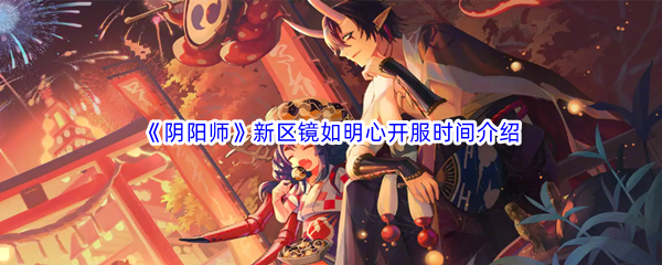 《阴阳师》新区镜如明心开服时间介绍