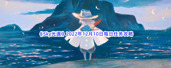 《Sky光遇》2022年12月10日每日任务完成攻略