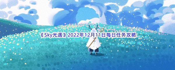 《Sky光遇》2022年12月11日每日任务完成攻略