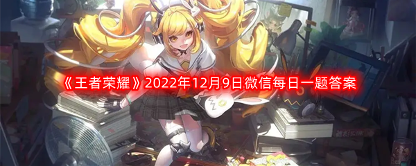 《王者荣耀》2022年12月9日微信每日一题答案分享