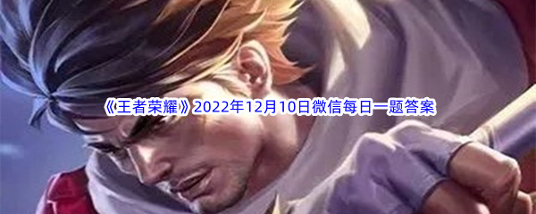 《王者荣耀》2022年12月10日微信每日一题答案分享