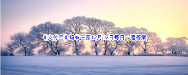 《支付宝》蚂蚁庄园2022年12月12日每日一题答案最新(2)