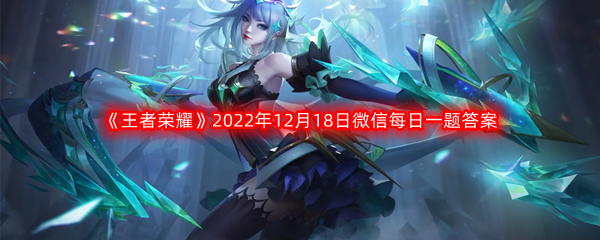 《王者荣耀》2022年12月18日微信每日一题答案分享