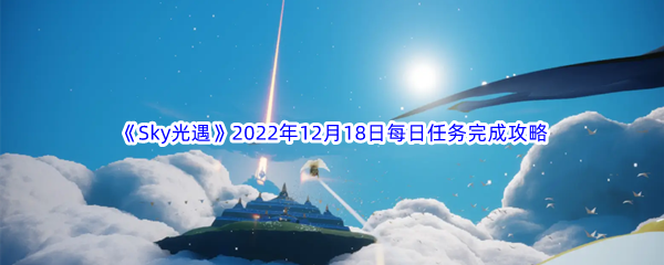 《Sky光遇》2022年12月18日每日任务完成攻略