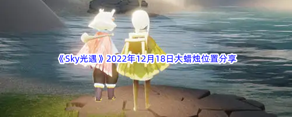 《Sky光遇》2022年12月18日大蜡烛位置分享